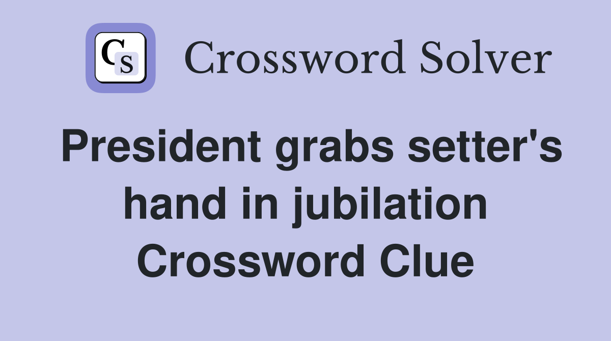 President grabs setter's hand in jubilation Crossword Clue Answers